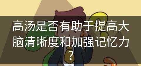 高汤是否有助于提高大脑清晰度和加强记忆力？